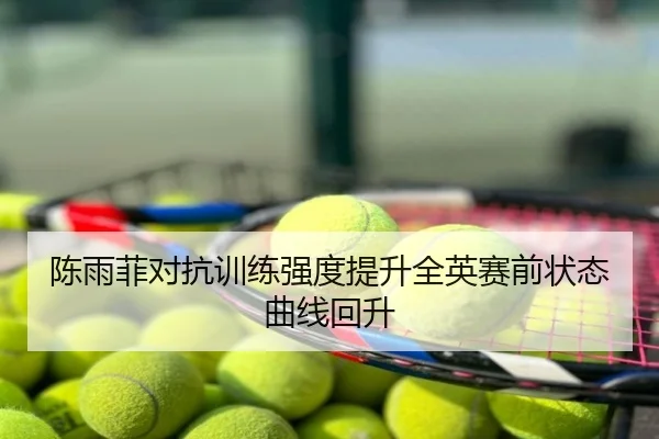 陈雨菲对抗训练强度提升全英赛前状态曲线回升