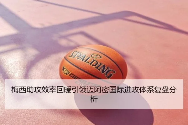 梅西助攻效率回暖引领迈阿密国际进攻体系复盘分析
